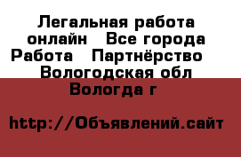 Легальная работа онлайн - Все города Работа » Партнёрство   . Вологодская обл.,Вологда г.